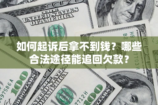 武汉如何起诉后拿不到钱？哪些合法途径能追回欠款？