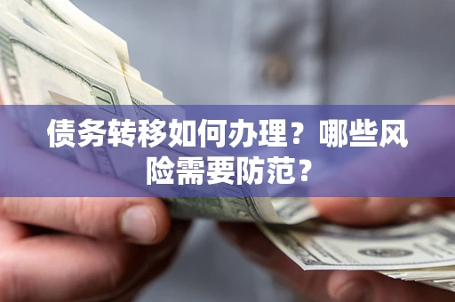 武汉债务转移如何办理？哪些风险需要防范？