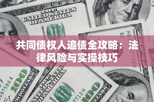 武汉共同债权人追债全攻略：法律风险与实操技巧