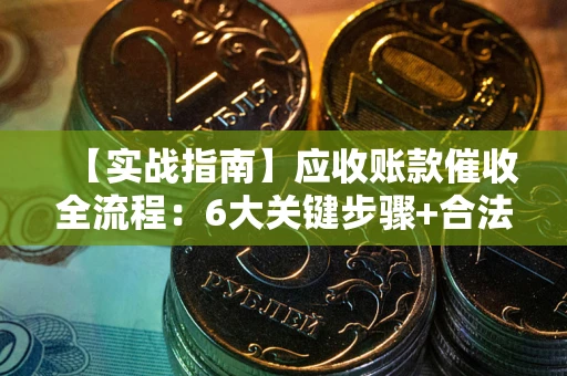 武汉【实战指南】应收账款催收全流程：6大关键步骤+合法回款技巧