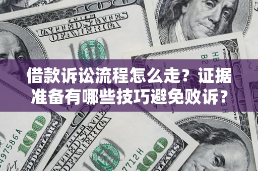 武汉借款诉讼流程怎么走？证据准备有哪些技巧避免败诉？
