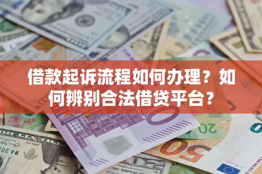 武汉借款起诉流程如何办理？如何辨别合法借贷平台？