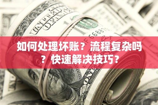 武汉如何处理坏账？流程复杂吗？快速解决技巧？