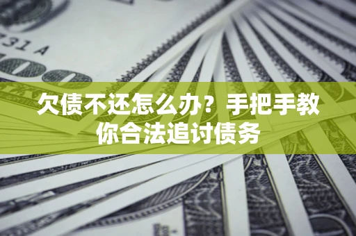 武汉欠债不还怎么办？手把手教你合法追讨债务