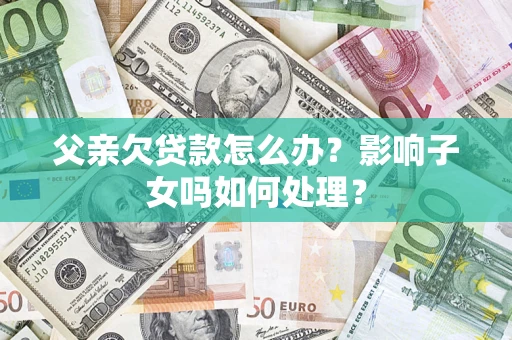 武汉父亲欠贷款怎么办？影响子女吗如何处理？