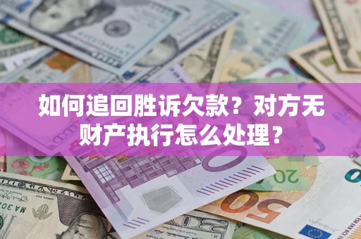 武汉如何追回胜诉欠款？对方无财产执行怎么处理？