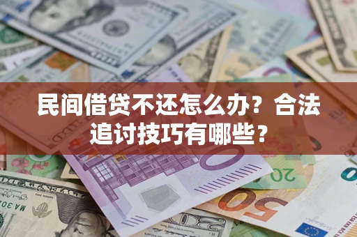 武汉民间借贷不还怎么办？合法追讨技巧有哪些？