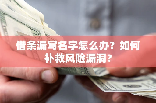 武汉借条漏写名字怎么办？如何补救风险漏洞？
