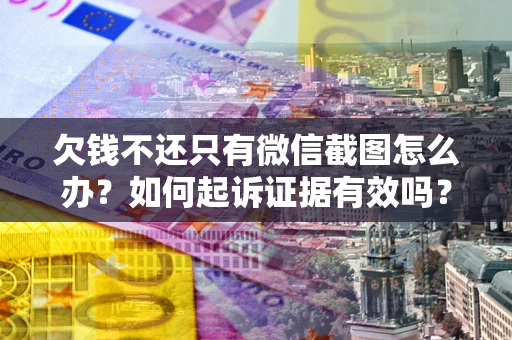 武汉欠钱不还只有微信截图怎么办？如何起诉证据有效吗？