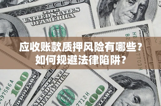 武汉应收账款质押风险有哪些？如何规避法律陷阱？