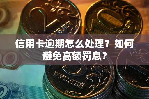 武汉信用卡逾期怎么处理？如何避免高额罚息？