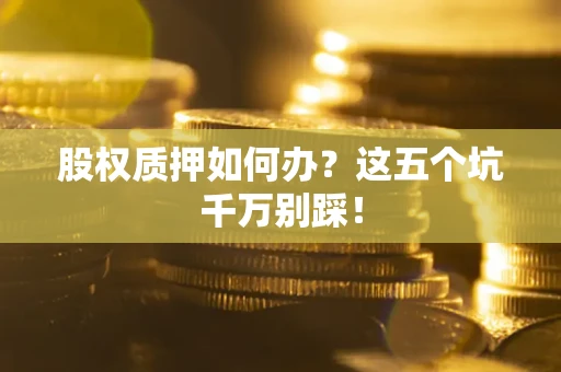 武汉股权质押如何办？这五个坑千万别踩！
