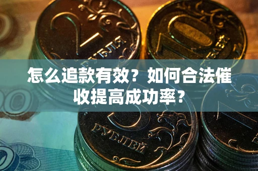 武汉怎么追款有效？如何合法催收提高成功率？