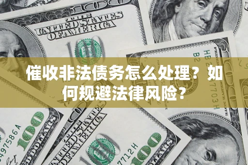 武汉催收非法债务怎么处理？如何规避法律风险？