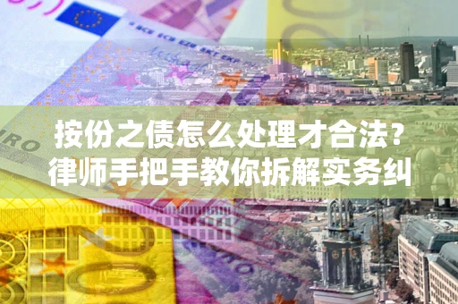 武汉按份之债怎么处理才合法？律师手把手教你拆解实务纠纷