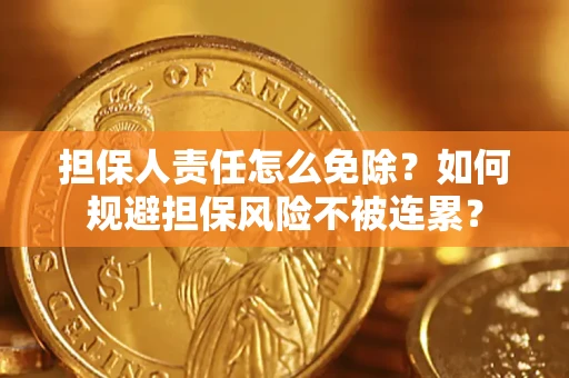 武汉担保人责任怎么免除？如何规避担保风险不被连累？