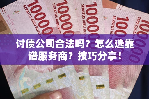 武汉讨债公司合法吗？怎么选靠谱服务商？技巧分享！