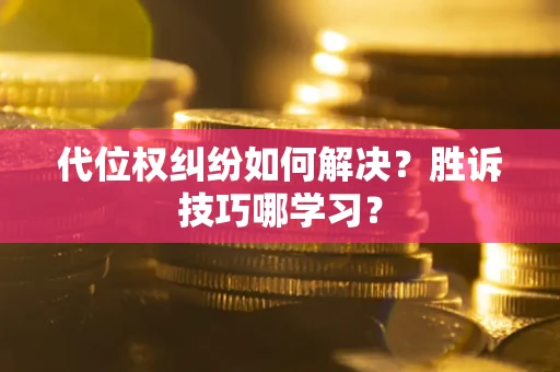 武汉代位权纠纷如何解决？胜诉技巧哪学习？