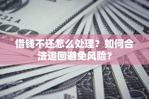 武汉借钱不还怎么处理？如何合法追回避免风险？