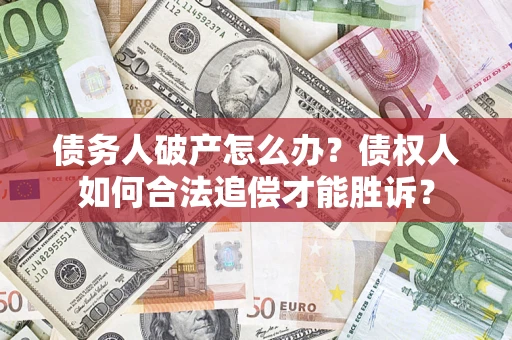 武汉债务人破产怎么办？债权人如何合法追偿才能胜诉？