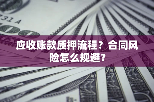 武汉应收账款质押流程？合同风险怎么规避？