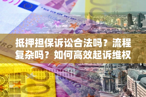 武汉抵押担保诉讼合法吗？流程复杂吗？如何高效起诉维权？