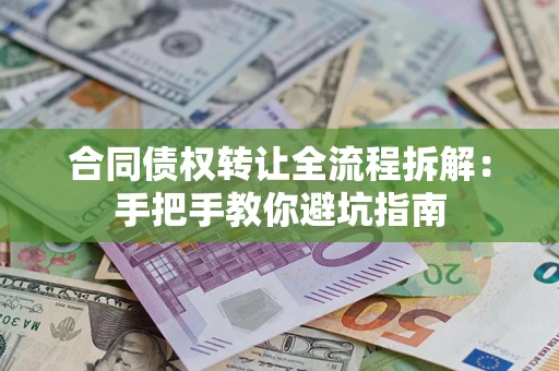 武汉合同债权转让全流程拆解：手把手教你避坑指南
