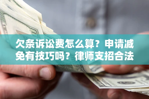 武汉欠条诉讼费怎么算？申请减免有技巧吗？律师支招合法省钱