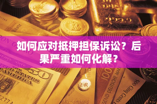 武汉如何应对抵押担保诉讼？后果严重如何化解？