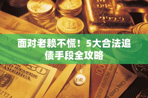武汉面对老赖不慌！5大合法追债手段全攻略