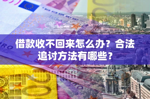 武汉借款收不回来怎么办？合法追讨方法有哪些？