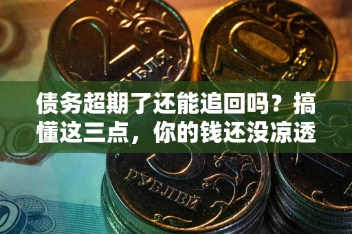 武汉债务超期了还能追回吗？搞懂这三点，你的钱还没凉透