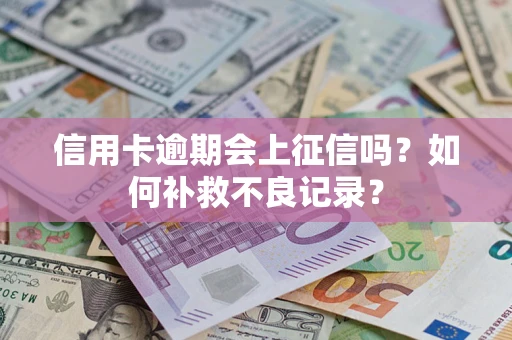 武汉信用卡逾期会上征信吗？如何补救不良记录？