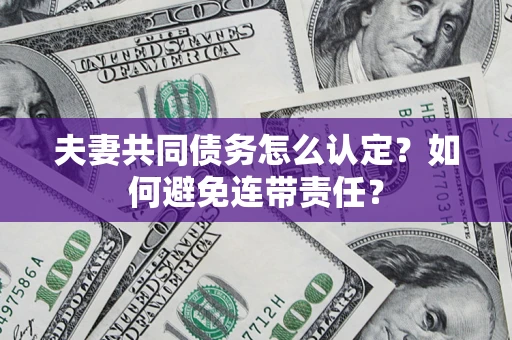 武汉夫妻共同债务怎么认定？如何避免连带责任？