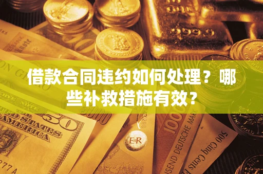 武汉借款合同违约如何处理？哪些补救措施有效？