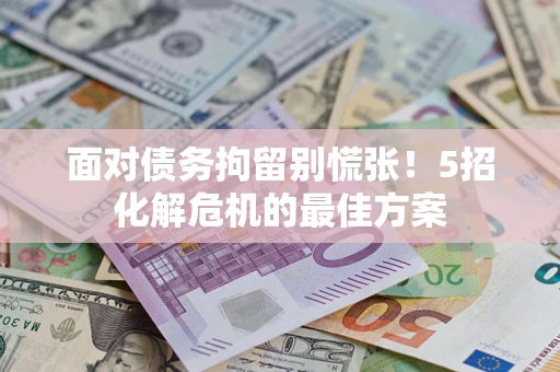 武汉面对债务拘留别慌张！5招化解危机的最佳方案