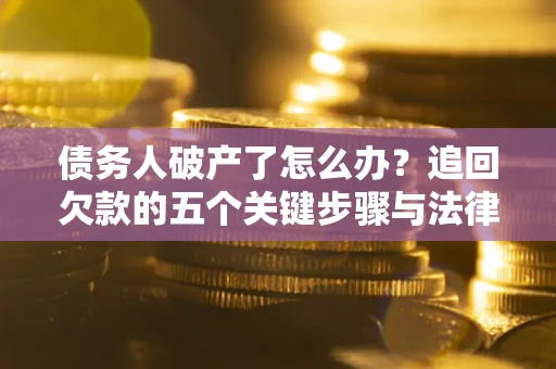 武汉债务人破产了怎么办？追回欠款的五个关键步骤与法律策略