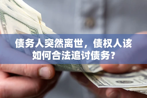 武汉债务人突然离世，债权人该如何合法追讨债务？