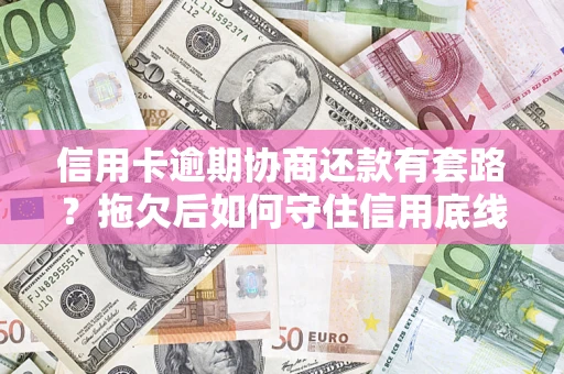 武汉信用卡逾期协商还款有套路？拖欠后如何守住信用底线？