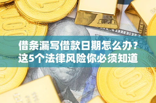 武汉借条漏写借款日期怎么办？这5个法律风险你必须知道