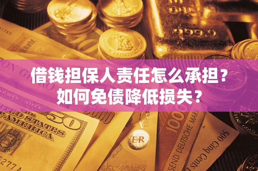武汉借钱担保人责任怎么承担？如何免债降低损失？