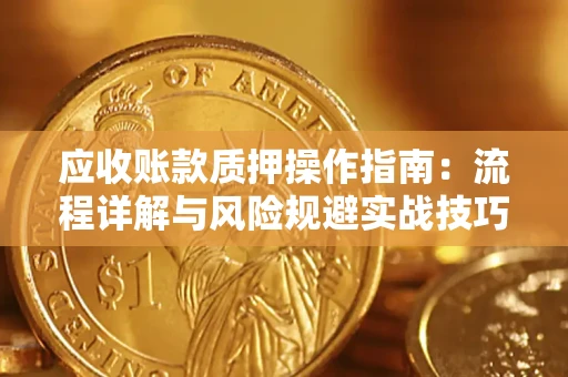 武汉应收账款质押操作指南：流程详解与风险规避实战技巧