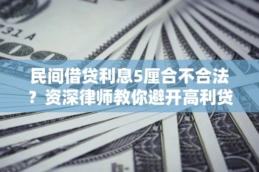 武汉民间借贷利息5厘合不合法？资深律师教你避开高利贷陷阱
