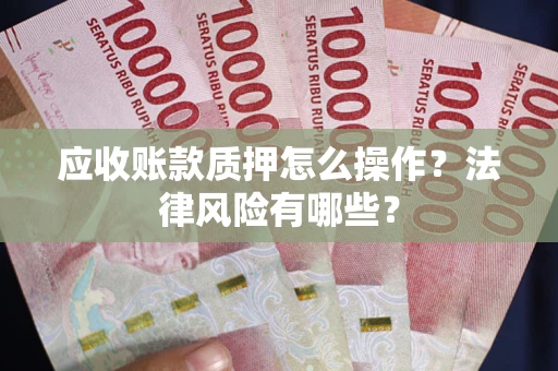 武汉应收账款质押怎么操作？法律风险有哪些？