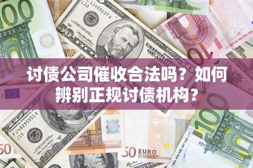 武汉讨债公司催收合法吗？如何辨别正规讨债机构？