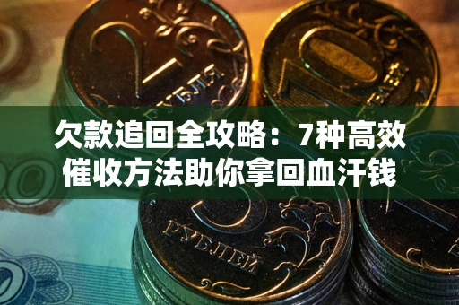 武汉欠款追回全攻略：7种高效催收方法助你拿回血汗钱