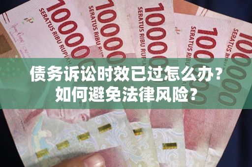 武汉债务诉讼时效已过怎么办？如何避免法律风险？