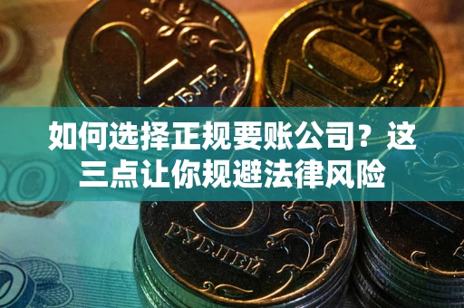 武汉如何选择正规要账公司？这三点让你规避法律风险
