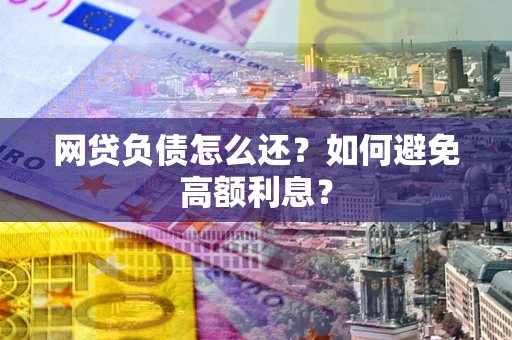 武汉网贷负债怎么还？如何避免高额利息？