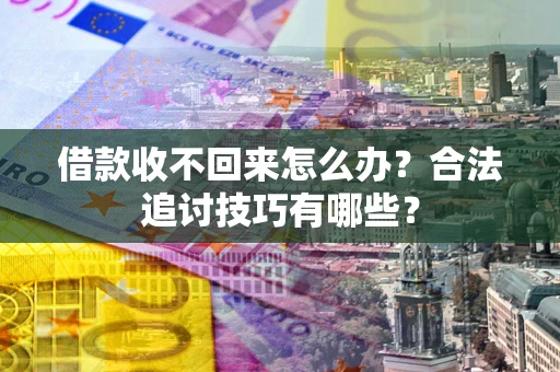 武汉借款收不回来怎么办？合法追讨技巧有哪些？